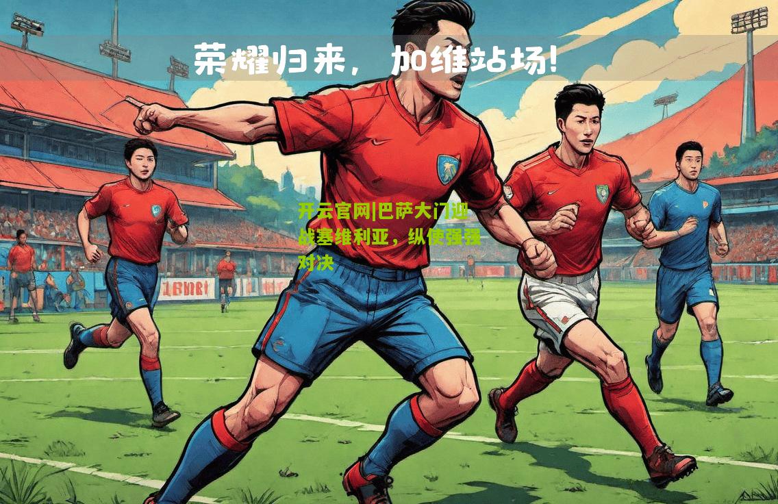 开云官网|巴萨大门迎战塞维利亚，纵使强强对决