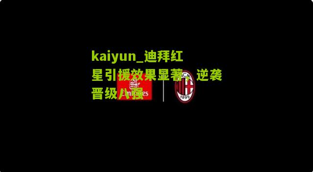 kaiyun_迪拜红星引援效果显著，逆袭晋级八强